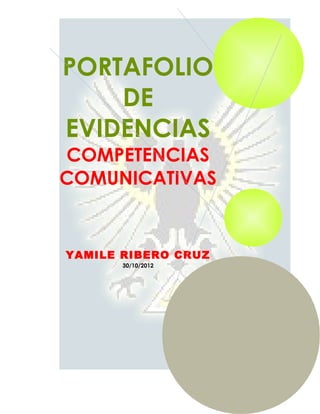 PORTAFOLIO
    DE
EVIDENCIAS
COMPETENCIAS
COMUNICATIVAS


YAMILE RIBERO CRUZ
       30/10/2012
 
