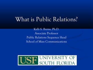 What is Public Relations?
          Kelli S. Burns, Ph.D.
           Associate Professor
    Public Relations Sequence Head
    School of Mass Communications
 