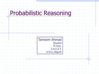 Probabilistic Reasoning



                           Tameem Ahmad
                                          Student
                                          M.Tech.
                                        Z.H.C.E.T.
                                    A.M.U.,Aligarh




  Copyright, 1996 © Dale Carnegie & Associates, Inc.
 