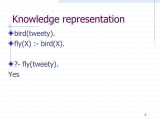 Knowledge representation
  bird(tweety).
  fly(X) :- bird(X).

  ?- fly(tweety).
Yes




                            4
 