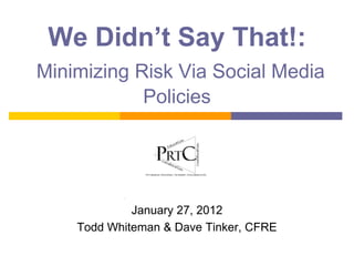 We Didn’t Say That!:
Minimizing Risk Via Social Media
            Policies




             January 27, 2012
    Todd Whiteman & Dave Tinker, CFRE
 