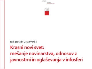 red. prof. dr. Dejan Verčič 
Krasni novi svet: 
mešanje novinarstva, odnosov z 
javnostmi in oglaševanja v infosferi 
 