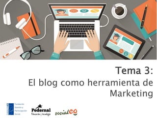 Tema 3:
El blog como herramienta de
Marketing
 