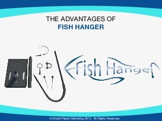 © World Patent Marketing 2015. All Rights Reserved.
THE ADVANTAGES OF
FISH HANGER
 