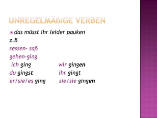Unregelmäßige Verbendas müsst ihr leider paukenz.Bsessen- saßgehen-gingichging               wir gingendu gingstihrgingter/sie/es ging        sie/siegingen