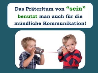 Das Präteritum von “sein”
benutzt man auch für die
mündliche Kommunikation!
 