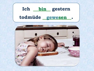 Ich ______ gestern
todmüde __________.
bin
gewesen
 