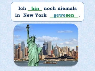 Ich ______ noch niemals
in New York ____________.
bin
gewesen
 