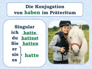 Singular
ich _______
du _______
Sie _______
er ______
sie ______
es ______
hatte
hattest
hatten
hatte
Die Konjugation
von haben im Präteritum
 