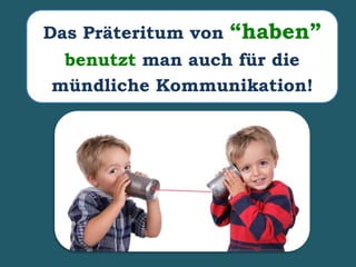 Das Präteritum von “haben”
benutzt man auch für die
mündliche Kommunikation!
 