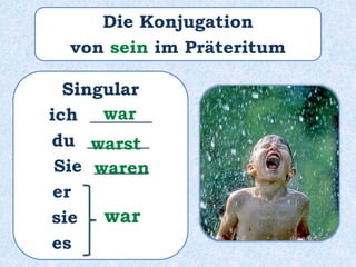 Singular
ich _______
du _______
Sie ______
er ______
sie ______
es ______
war
warst
waren
war
Die Konjugation
von sein im Präteritum
 