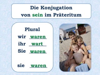 Plural
wir _______
ihr _______
Sie _______
sie _______
waren
wart
waren
waren
Die Konjugation
von sein im Präteritum
 