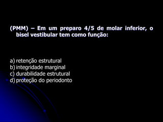 (PMM) – Em um preparo 4/5 de molar inferior, o
bisel vestibular tem como função:
a) retenção estrutural
b) integridade marginal
c) durabilidade estrutural
d) proteção do periodonto
 