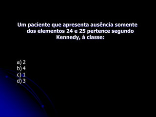 Um paciente que apresenta ausência somente
dos elementos 24 e 25 pertence segundo
Kennedy, à classe:
a) 2
b) 4
c) 1
d) 3
 