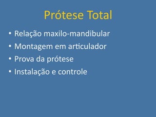 Prótese Total
•   Relação maxilo‐mandibular
•   Montagem em ar;culador
•   Prova da prótese
•   Instalação e controle
 