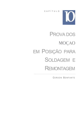 C A P Í T U L O




          PROVA DOS


EM   POSIÇÃO PARA
      SOLDAGEM E
      REMONTAGEM
             CERSON BONFANTE
 