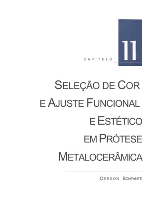 C A P I T U L O




   SELEÇÃO DE COR
E AJUSTE FUNCIONAL
         E ESTÉTICO
       EM PRÓTESE
   METALOCERÂMICA
               C E R S O N BONFANTE
 