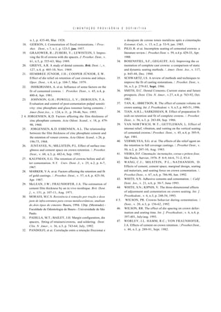 C I M E N T A Ç Ã O   P R O V I S Ó R I A    E    D E F I N I T I V A



        n . l , p. 435-40, Mar. 1928.                                                       o desajuste de coroas totais metálicas após a cimentação.
 18.    GERSON, I. Cementation of fixed restorations. / Pros-                               Estomat. Cult., v. 15, n.2, p. 53-9, jan. 1985.
        thet. Dent., v.7, n . l , p. 123-5, jan. 1957.                            33.       PILO, R. et ai. Incomplete seating of cemented crowns: a
19.     GRAJOWER, R.; ZUBERI, Y.; LEWISTEIN, I. Impro-                                      literature review./. Prosthet Dent. v. 59, n.4 p. 429-33, Apr.
        ving the fit of crowns with die spacers. J. Prosthet. Dent., v.                     1988.
        61, n.5, p. 555-63, May 1989.                                             34.       ROSENSTIEL, S.F.; GEGAUFF, A.G. Improving the ce
20.     GRIEVE, A.R. A study of dental cements. Brit. Dent. /., v.                          mentation of complete cast crowns: a comparison of static
        127, n.4, p. 405-10, Nov. 1969.                                                     and dynamic seating methods. /. Amer. Dent. Ass., v. 117,
21.     HEMBREE JÚNIOR, J.H.; COOPER JÚNIOR, E.W.                                           p. 845-48, Dec. 1988.
        Effect of die relief on retention of cast crowns and inlays.              35.       SCHWARTZ, I.S. A review of methods and techniques to
        Oper. Dent., v.4, n.l, p. 104-7, Mar. 1979.                                         improve the fit of casting restorations. /. Prosthet. Dent., v.
22.      ISHIKIRIAMA, A. et ai. Influence of some factors on the                            56, n.3, p. 279-83, Sept. 1986.
        fit of cemented crowns. /. Protshet. Dent., v. 45, n.4, p.                36.       SMITH, D.C. Dental Cements; Current status and future
        400-4, Apr. 1981.                                                                   prospects. Dent. Clin. N. Amer., v.27, n.4, p. 763-92, Oct.
23.      JOHNSON, G.H.; POWELL, L.V.; DEROUEN, T.A.                                         1983.
        Evaluation and control of post-cementation pulpal sensiti-                37.       TAN, K.; IBBETSON, R. The effect of cement volume on
        vity: zinc phosphate and glass ionomer luting cements. /                            crown seating. Int. J. Prosthodont. v. 9, n.5, p. 445-51, 1996.
        Amer.Dent.Ass., v. 124, n . l l , p. 39-46, Nov. 1993.                    38.       TJAN, A.H.L.; SARKISSIAN, R. Effect of preparation fi-
2 4.   JORGENSEN, K.D. Factors affecting the film thickness of                              nish on retention and fit of complete crowns. /. Prosthet.
        zinc phosphate cements. Acta Odont. Scand., v. 18, p. 479-                          Dent., v. 56, n.3, p. 283-88, Sep. 1986.
        90, 1960.                                                                 39.       VAN NORTWICH, W.T.; GETTLEMAN, L. Effect of
25.      JORGENSEN, K.D. ESBENSEN, A.L. The relationship                                    internai relief, vibration, and venting on the vertical seating
        between the film thickness of zinc phosphate cement and                             of cemented crowns./ Prosthet. Dent., v. 45, n.4, p. 395-9,
        the retention of veneer crowns. Acta Odont. Scand., v.26, p.                        Apr. 1981.
        196-75, 1968.                                                             40.       VERMILYEA, S.G. et ai. The effects of die relief agent on
26.      JUNTAVEE, N.; MILLSTEIN, P.L. Effect of surface rou-                               the retention to full coverage castings. /. Prosthet Dent., v.
        ghness and cement space on crown retention. /. Prosthet.                            50, n.2, p. 207-10, Aug. 1983.
        Dent., v. 68, n.3, p. 482-6, Sep. 1992.                                   41.       VIEIRA, D.F. Cimentação: incrustações, coroas e prótese fixas.
27.     KAUFMAN, E.G. The retention of crowns before and af-                                São Paulo, Sarvier, 1976. P. 8-9, 64-6, 71-2, 83-4.
        ter cementation. N.Y. Univ. Dent. J., v. 25, n.2, p. 6-7,                 42.       WANG, C.J.; MILSTEIN, P.L.; NATHANSON, D.
        1967.                                                                               Effects of cement, cement space, marginal design, seating
28.     MARKER, V.A. et ai. Factors affecting the retention and fit                         aid materiais, and seating force on crown cementation. /.
        of gold castings. /. Prosthet. Dent., v. 57, n.4, p. 425-30,                        Prosthet Dent., v. 67, n.6, p. 786-90, Jun. 1992.
        Apr. 1987.                                                                43.       WHITE, S.N. Adhesive cements and cementation. /. Calif.
29.     McLEAN, J.W.; FRAUNHOFER, J.A. The estimation of                                    Dent. Ass., v. 21, n.6, p. 30-7, June 1993.
        cement film thickness by an in vivo tecnhique. Brit. Dent.                44.       WHITE, S.N.; KIPNIS, V. The three-dimensional effects
        ]., v. 131, p. 107-11, Aug. 1971.                                                   of adjustment and cementation on crown seating. Int. ].
30.     MORAES, M.C.S. Resistência à remoção por tração e desa                              Prosthodont., v. 6, n.3, p. 248-54, 1993.
        juste de infra-estrutura para coroas metalocerâmicas, analisan           4 5.        WILSON, PR. Crowns behavior during cementation. /.
        do dois tipos de cimento. Bauru, 1994. 126p. (Mestrado) -                           Dent., v. 20, n.3, p. 156-62, 1992.
        Faculdade de Odontologia de Bauru - Universidade de São                   46.       WILSON, RR. The effect of die spacing on crown defor-
        Paulo.                                                                              mation and seating time. Int. ]. Prosthodont., v. 6, n.4, p.
31.     PADILLA, M.T.; BAILEY, J.H. Margin configuration, die                               397-401, July/aug. 1993.
        spacers, fitting of retainers/crowns, and soldering. Dent.                47.       WORLEY, J.L. HAMM, R.C.; VON FRAUNHOFER,
        Clin. N. Amer., v. 36, n.3, p. 743-64, July, 1992.                                  J.A. Effects of cement on crown retention. /.Prosthet Dent.,
32.     PANDOLFI, et ai. Correlação entre a retenção friccionai e                           v. 48, n.3, p. 289-91, Sept. 1982.
 