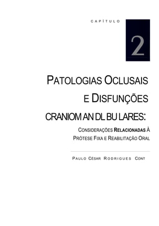 C A P Í T U L O




PATOLOGIAS OCLUSAIS
        E DISFUNÇÕES
CRANIOM AN DL BU LARES:
        CONSIDERAÇÕES RELACIONADAS À
      PRÓTESE FIXA E REABILITAÇÃO ORAL


      P A U L O C ÉSAR R O D R I G U E S C ONT
 