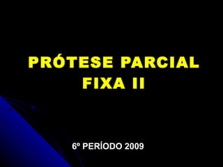PRÓTESE PARCIAL FIXA II 6º PERÍODO 2009 