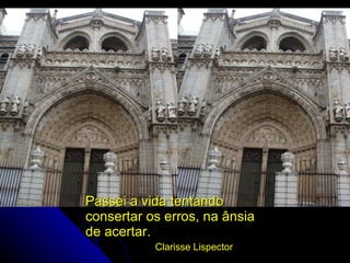 Passei a vida tentando consertar os erros, na ânsia de acertar. Clarisse Lispector 