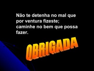 OBRIGADA Não te detenha no mal que por ventura fizeste; caminhe no bem que possa fazer. 