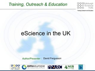 Training, Outreach & Education Author/Presenter : David Fergusson eScience in the UK 