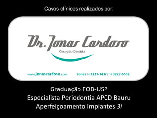 Graduação FOB-USP Especialista Periodontia APCD Bauru Aperfeiçoamento Implantes  3i Casos clínicos realizados por: 