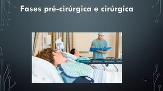 57
Fases pré-cirúrgica e cirúrgica
 