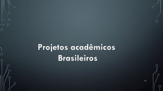61
Projetos acadêmicos
Brasileiros
 