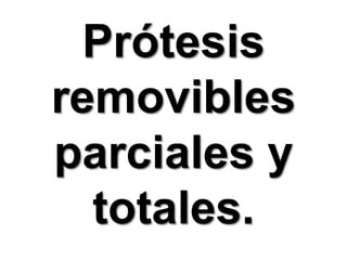 Prótesis removibles parciales y totales.