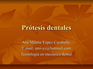 Prótesis dentales
Ana Milena Yépez Caraballo
E.mail: ami-yc@hotmail.com
Tecnología en mecánica dental
 