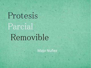 Prótesis Parcial Removible
Majo Nuñez
Protesis
Parcial
Removible
 