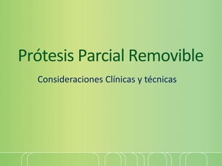 Prótesis Parcial Removible
Consideraciones Clínicas y técnicas
 