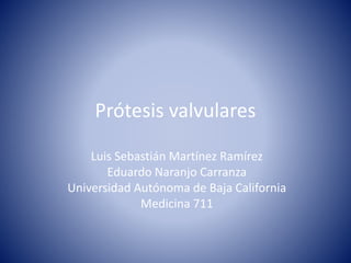 Prótesis valvulares
Luis Sebastián Martínez Ramírez
Eduardo Naranjo Carranza
Universidad Autónoma de Baja California
Medicina 711
 
