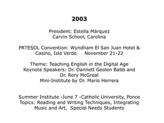 1997President: Lionel KaufmanUniversity of Puerto Rico HumacaoPRTESOL Convention: Caribe Hilton Hotel    November 14-15Theme: Approaching the Next Millennium Diversity and VarietyKeynote Speakers: Joy Reid, Michael Mc Carthy, Andrew Cohen and Jim CumminsSummer Institute Inter American University, Ponce Topic: The Use of Computers in the ESL ClassroomSpeakers: Dr. Mark Wekander, Dr. Robert Van Trieste and Dr. Sharon ClampittDramatic increase in membership 1,500.The Bylaws were amended