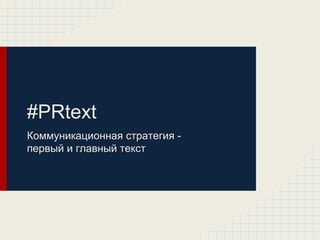 #PRtext
Коммуникационная стратегия -
первый и главный текст
 