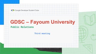 GDSC – Fayoum University
Public Relations
Third meeting
 