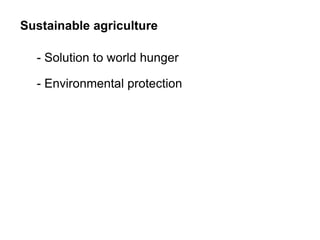 Sustainable agriculture
- Solution to world hunger
- Environmental protection
 