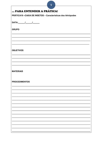 5

... PARA ENTENDER A PRÁTICA!
PRÁTICA19 –CAIXA DE INSETOS – Características dos Artrópodes


DATA:______/______/______


GRUPO
______________________________________________________________________
______________________________________________________________________
______________________________________________________________________
_____________________________________________________________________


OBJETIVOS
______________________________________________________________________
______________________________________________________________________
______________________________________________________________________
______________________________________________________________________


MATERIAIS




PROCEDIMENTOS
______________________________________________________________________
______________________________________________________________________
______________________________________________________________________
______________________________________________________________________
______________________________________________________________________
______________________________________________________________________
______________________________________________________________________
______________________________________________________________________
______________________________________________________________________
______________________________________________________________________
______________________________________________________________________
______________________________________________________________________
______________________________________________________________________
______________________________________________________________________
 