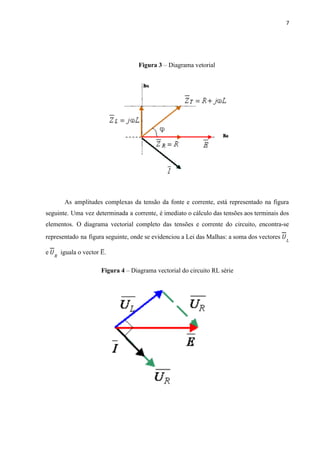 7
Figura 3 – Diagrama vetorial
As amplitudes complexas da tensão da fonte e corrente, está representado na figura
seguinte. Uma vez determinada a corrente, é imediato o cálculo das tensões aos terminais dos
elementos. O diagrama vectorial completo das tensões e corrente do circuito, encontra-se
representado na figura seguinte, onde se evidenciou a Lei das Malhas: a soma dos vectores 𝑈𝐿
e iguala o vector E
̅ .
𝑈𝑅
Figura 4 – Diagrama vectorial do circuito RL série
 