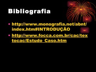 Bibliografia  http://www.monografia.net/abnt/index.htm#INTRODUÇÃO  http://www.focca.com.br/cac/textocac/Estudo_Caso.htm   