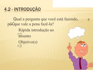 4.2 - INTRODUÇÃO
Qual a pergunta que você está fazendo, e
por que vale a pena fazê-la?
Rápida introdução ao
assunto
Objetivo(s)
 