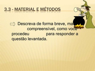 3.3 - MATERIAL E MÉTODOS
Descreva de forma breve, mas
compreensível, como você
procedeu para responder a
questão levantada.
 