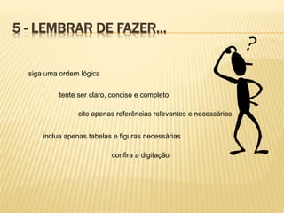 5 - LEMBRAR DE FAZER...
siga uma ordem lógica
tente ser claro, conciso e completo
cite apenas referências relevantes e necessárias
inclua apenas tabelas e figuras necessárias
confira a digitação
 