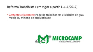 Reforma Trabalhista ( em vigor a partir 11/11/2017)
• Gestantes e lactantes: Poderão trabalhar em atividades de grau
médio ou mínimo de insalubridade
 