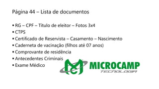 Página 44 – Lista de documentos
 RG – CPF – Título de eleitor – Fotos 3x4
 CTPS
 Certificado de Reservista – Casamento – Nascimento
 Caderneta de vacinação (filhos até 07 anos)
 Comprovante de residência
 Antecedentes Criminais
 Exame Médico
 