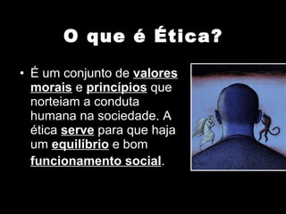 O que é Ética? É um conjunto de  valores morais  e  princípios  que norteiam a conduta humana na sociedade. A ética  serve  para que haja um  equilíbrio  e bom  funcionamento social .   