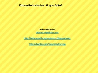 Educação Inclusiva: O que falta?
Débora Martins
debora.m@globo.com
http://educacaolivreparapensar.blogspot.com
http://twitter.com/educacaolivrepp
 