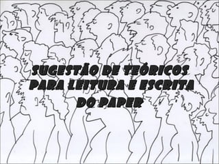 SUGESTÃO DE TEÓRICOSSUGESTÃO DE TEÓRICOS
PARA LEITURA E ESCRITAPARA LEITURA E ESCRITA
DO PAPERDO PAPER
 